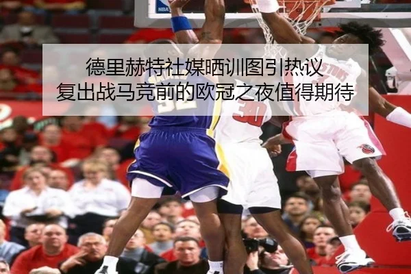 德里赫特社媒晒训图引热议 复出战马竞前的欧冠之夜值得期待